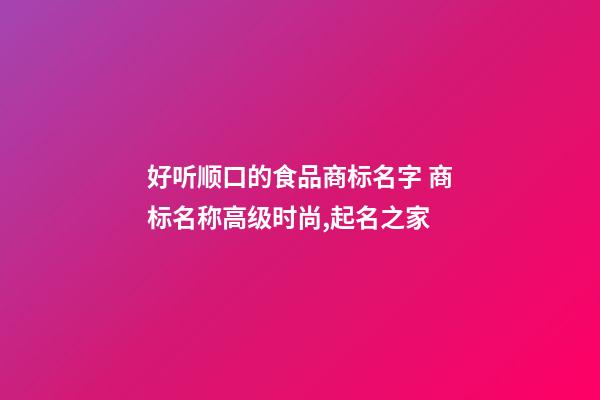 好听顺口的食品商标名字 商标名称高级时尚,起名之家-第1张-商标起名-玄机派